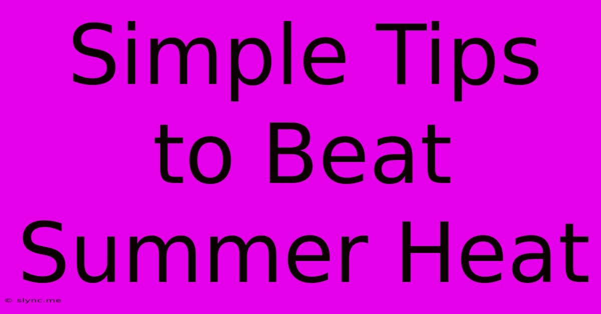 Simple Tips To Beat Summer Heat