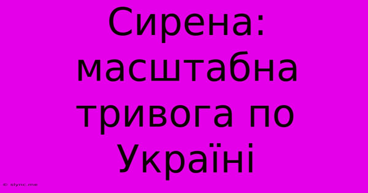 Сирена: Масштабна Тривога По Україні