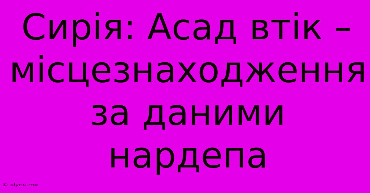 Сирія: Асад Втік – Місцезнаходження За Даними Нардепа