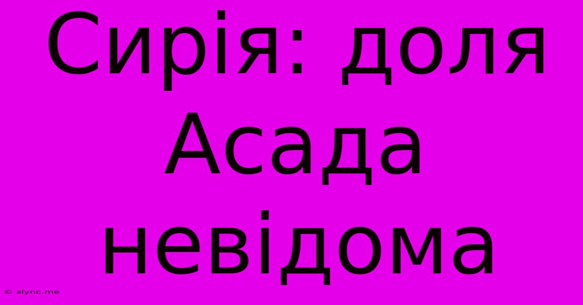 Сирія: Доля Асада Невідома