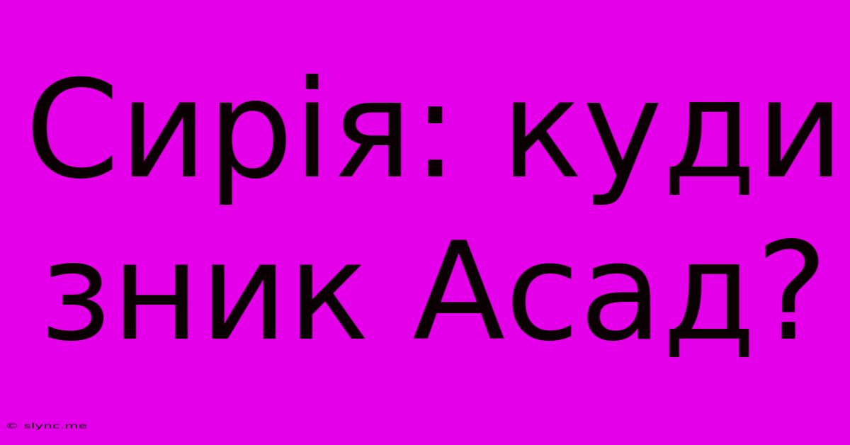 Сирія: Куди Зник Асад?