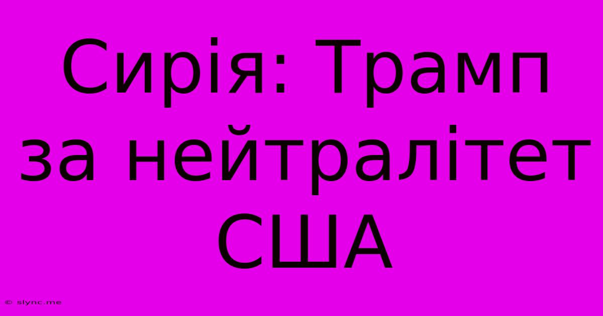 Сирія: Трамп За Нейтралітет США