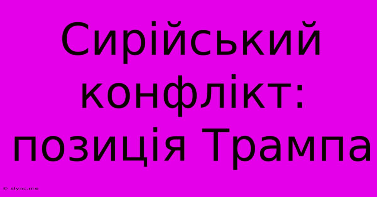 Сирійський Конфлікт: Позиція Трампа