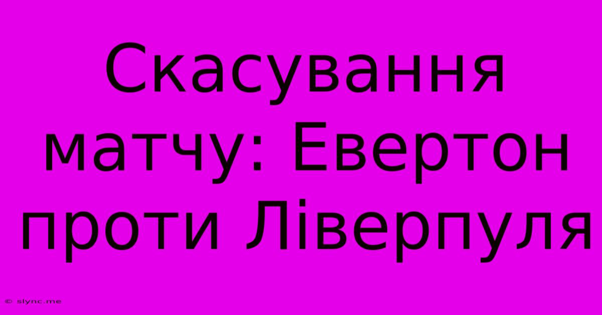 Скасування Матчу: Евертон Проти Ліверпуля