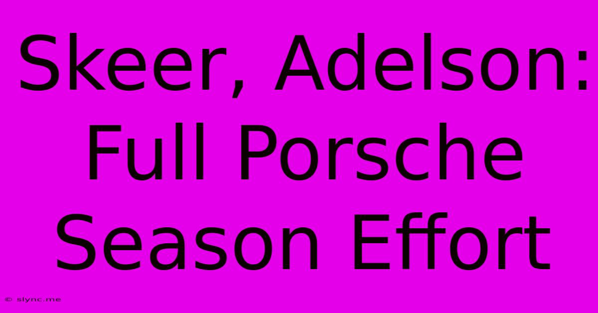 Skeer, Adelson: Full Porsche Season Effort