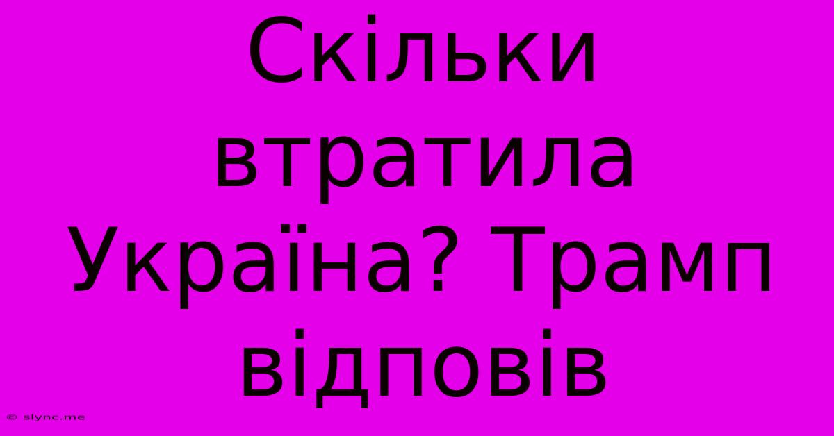 Скільки Втратила Україна? Трамп Відповів