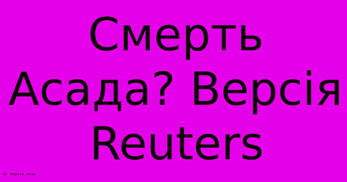 Смерть Асада? Версія Reuters