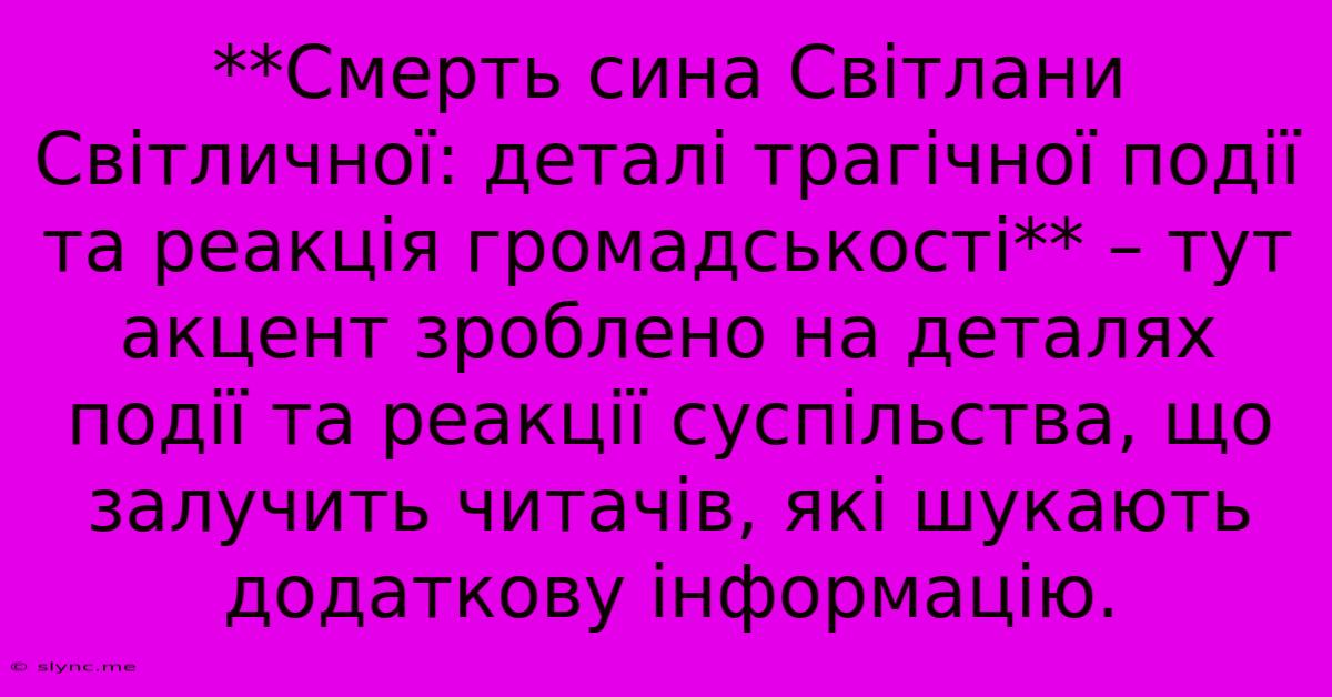 **Смерть Сина Світлани Світличної: Деталі Трагічної Події Та Реакція Громадськості** – Тут Акцент Зроблено На Деталях Події Та Реакції Суспільства, Що Залучить Читачів, Які Шукають Додаткову Інформацію.