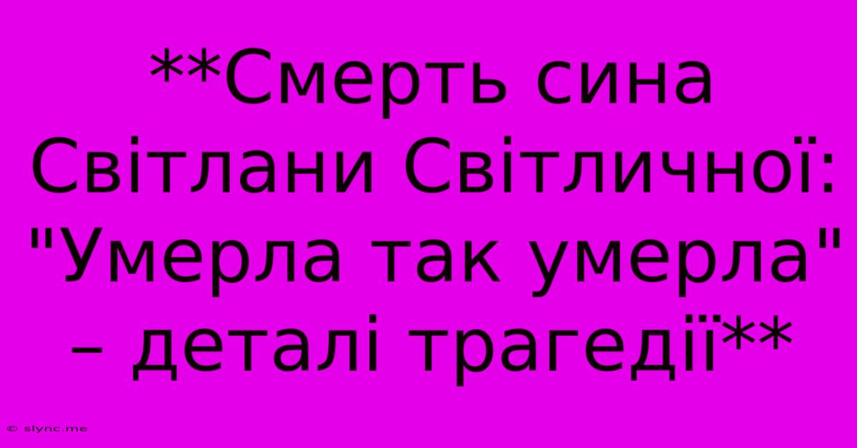 **Смерть Сина Світлани Світличної: 