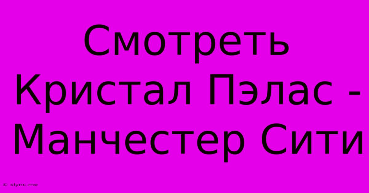 Смотреть Кристал Пэлас - Манчестер Сити