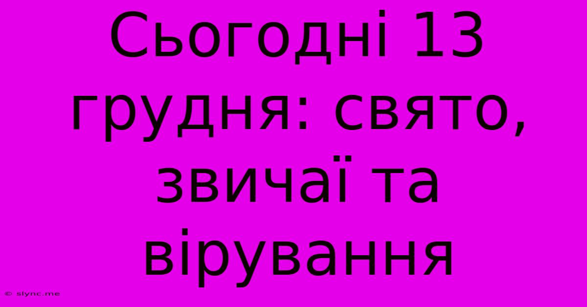 Сьогодні 13 Грудня: Свято, Звичаї Та Вірування