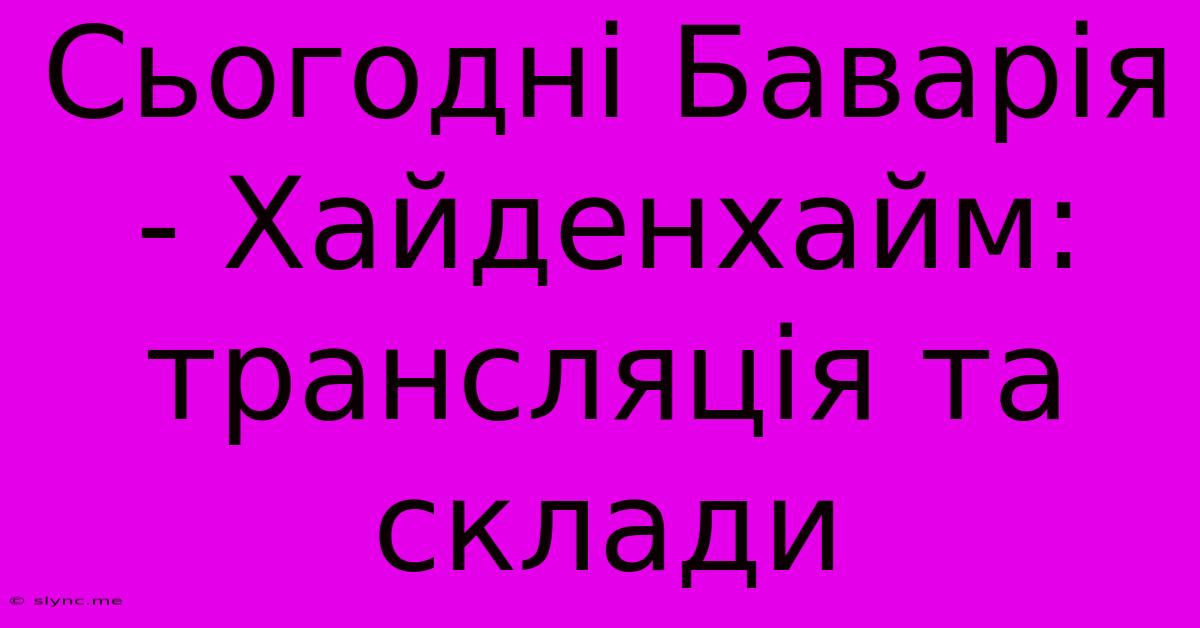 Сьогодні Баварія - Хайденхайм: Трансляція Та Склади