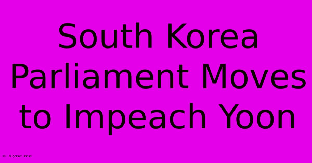 South Korea Parliament Moves To Impeach Yoon