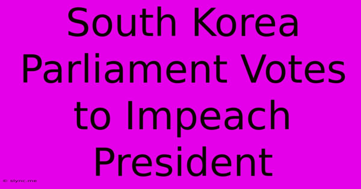 South Korea Parliament Votes To Impeach President