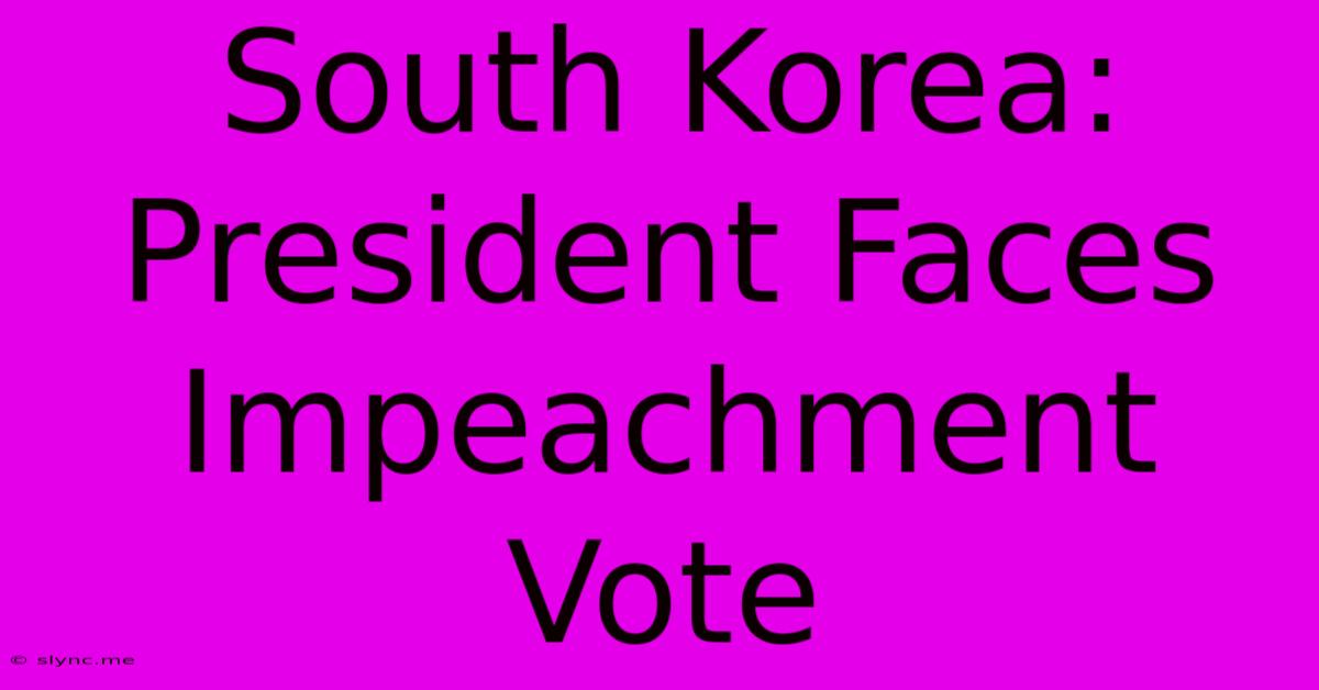 South Korea: President Faces Impeachment Vote