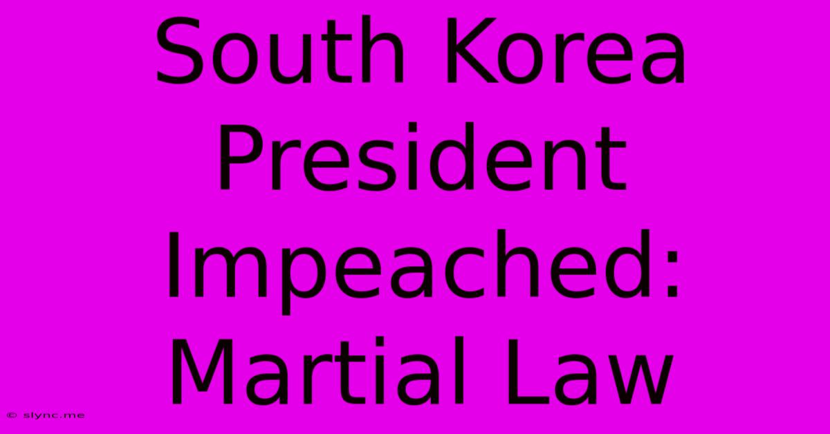 South Korea President Impeached: Martial Law