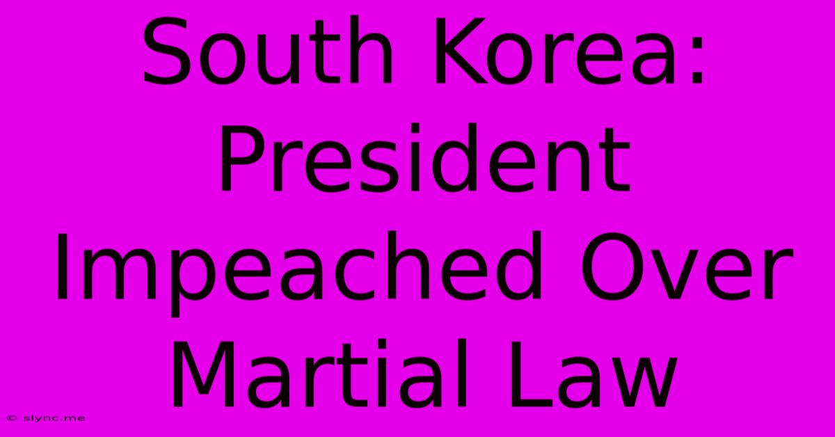 South Korea: President Impeached Over Martial Law