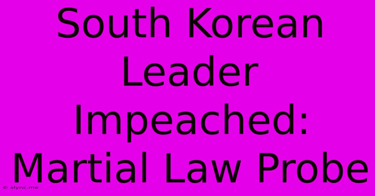 South Korean Leader Impeached: Martial Law Probe