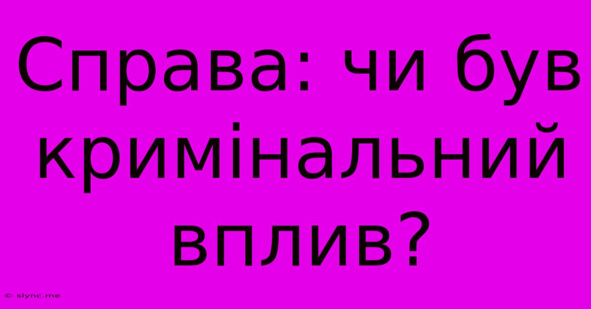 Справа: Чи Був Кримінальний Вплив?