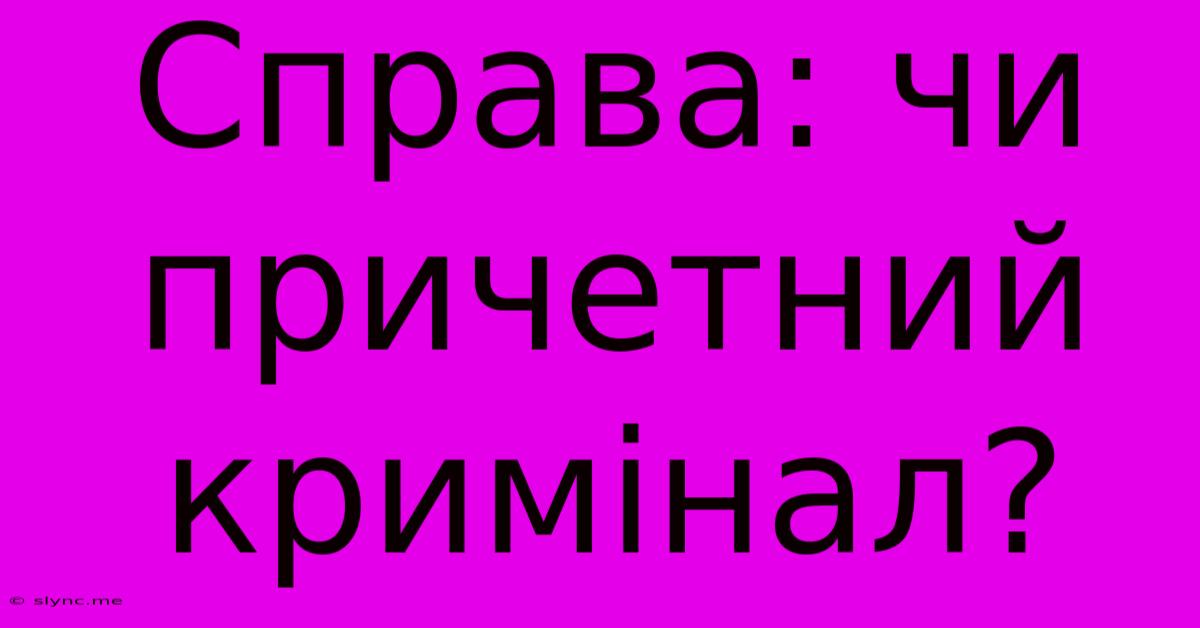 Справа: Чи Причетний Кримінал?