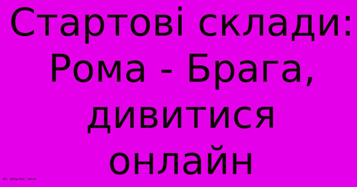 Стартові Склади: Рома - Брага, Дивитися Онлайн