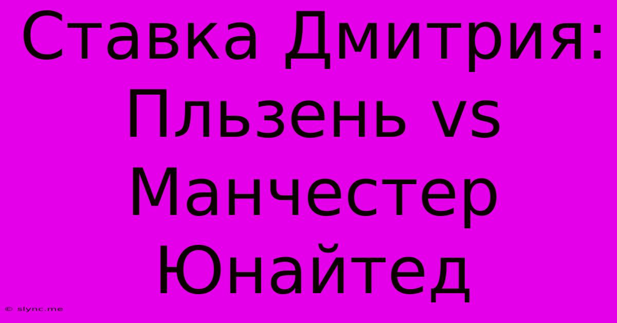 Ставка Дмитрия: Пльзень Vs Манчестер Юнайтед