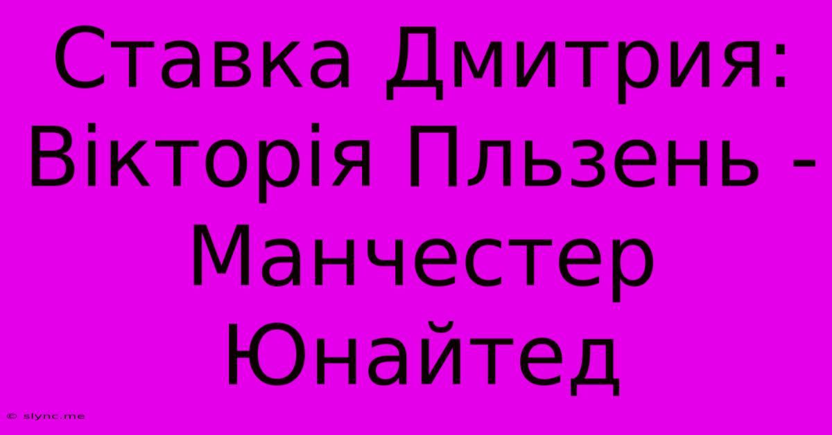 Ставка Дмитрия: Вікторія Пльзень - Манчестер Юнайтед