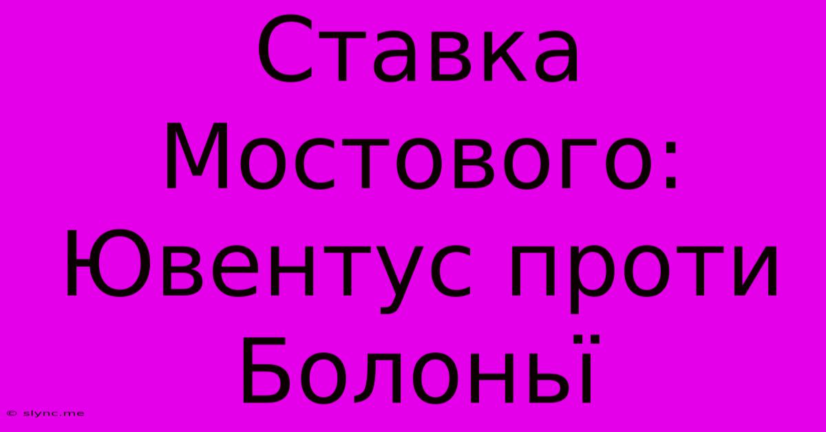 Ставка Мостового: Ювентус Проти Болоньї