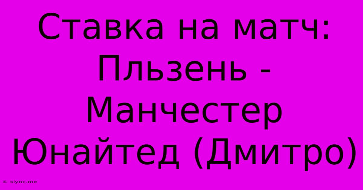 Ставка На Матч: Пльзень - Манчестер Юнайтед (Дмитро)