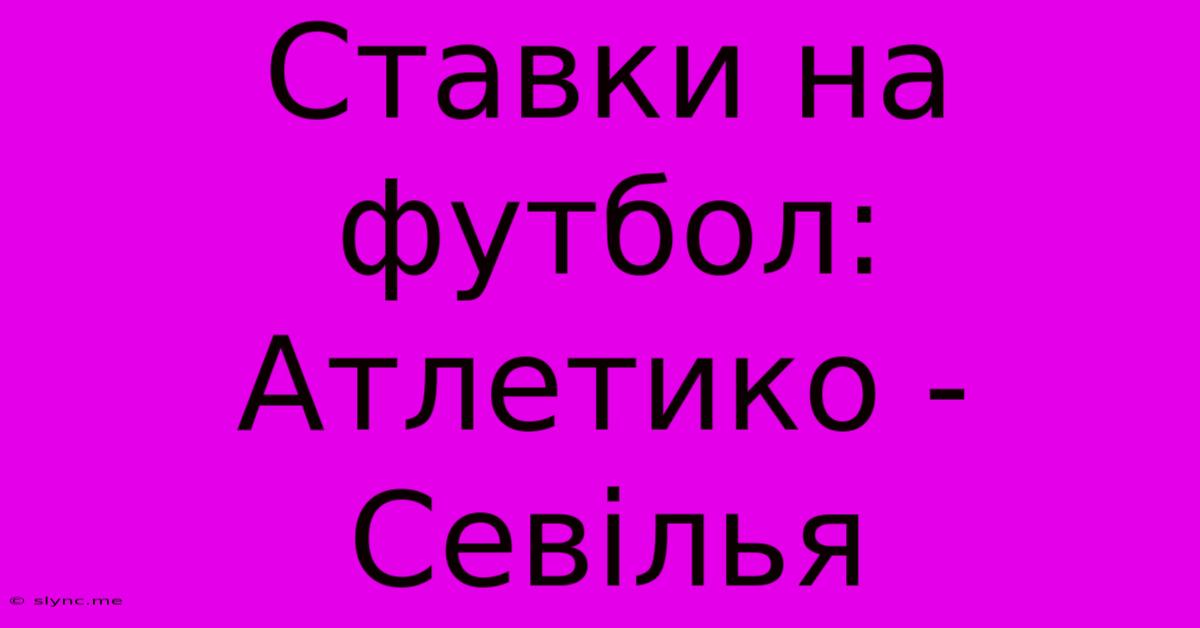 Ставки На Футбол: Атлетико - Севілья