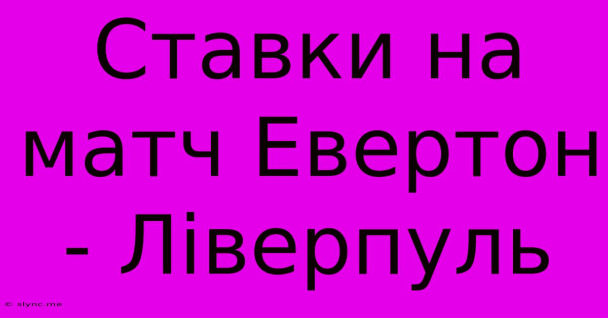 Ставки На Матч Евертон - Ліверпуль