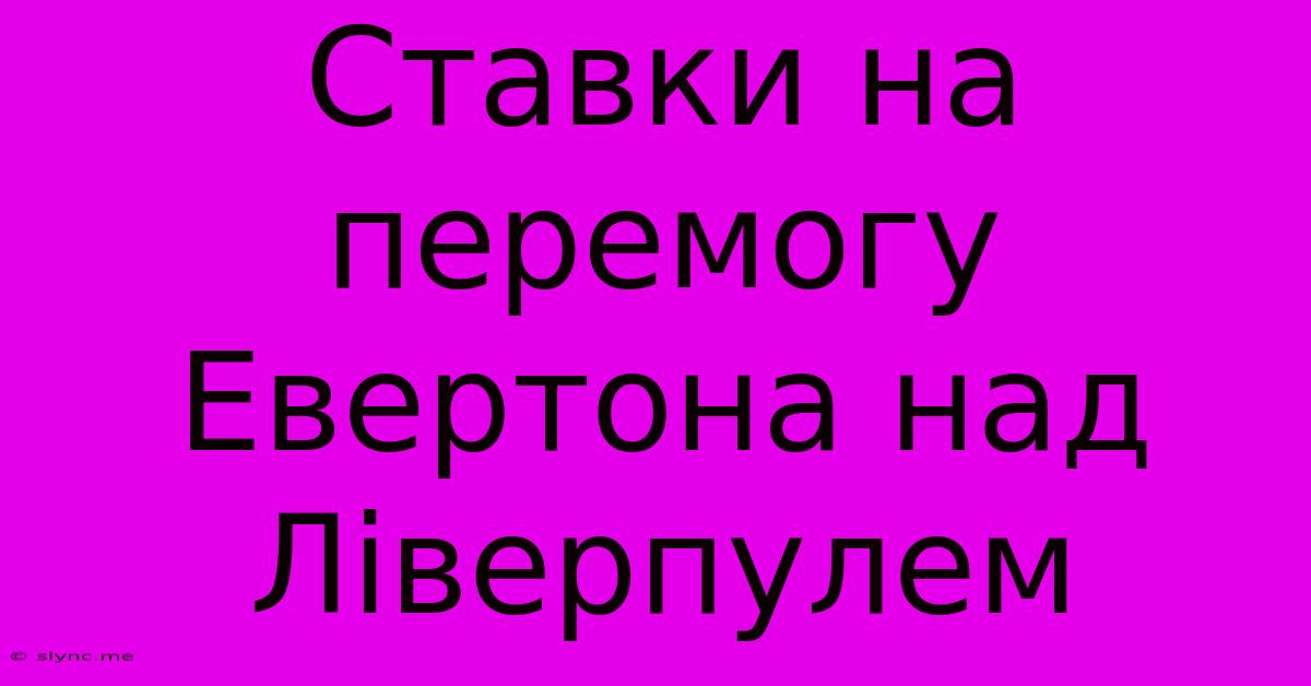 Ставки На Перемогу Евертона Над Ліверпулем