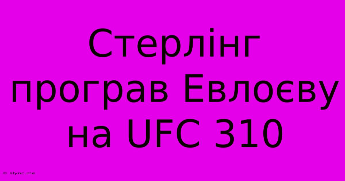 Стерлінг Програв Евлоєву На UFC 310