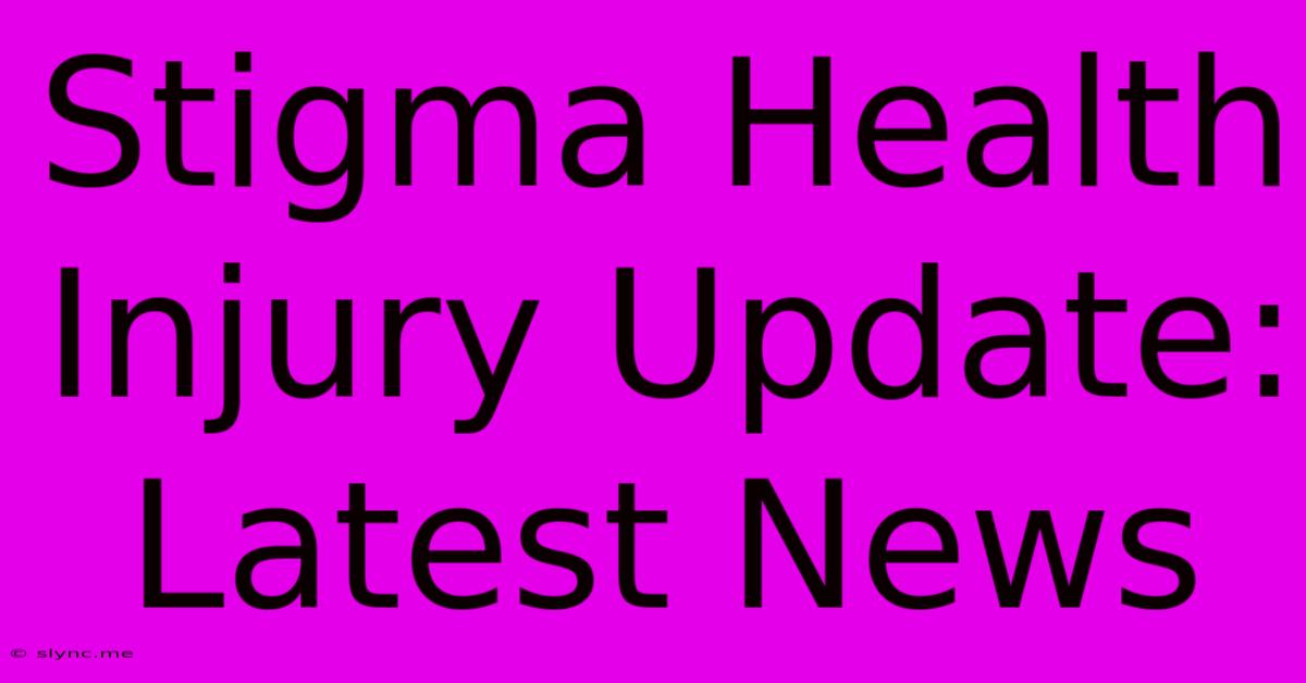 Stigma Health Injury Update: Latest News