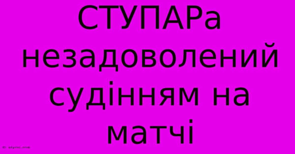 СТУПАРа Незадоволений Судінням На Матчі