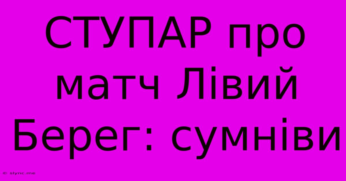 СТУПАР Про Матч Лівий Берег: Сумніви