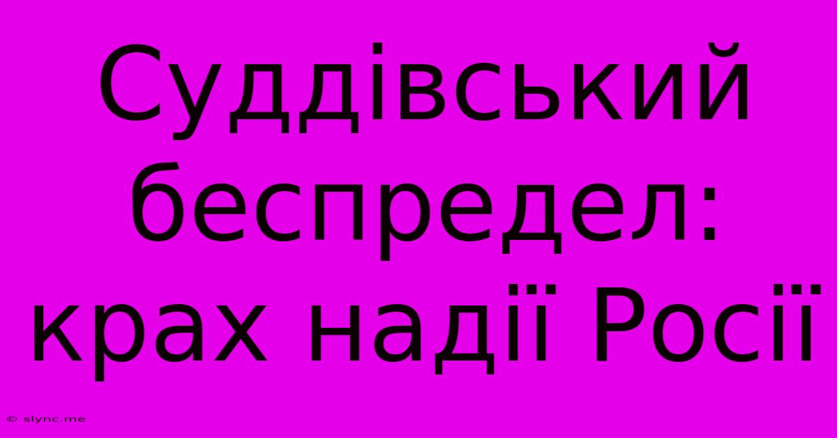 Суддівський Беспредел: Крах Надії Росії