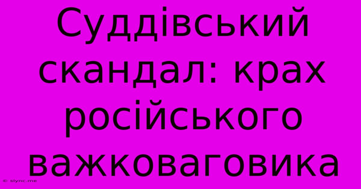 Суддівський Скандал: Крах Російського Важковаговика