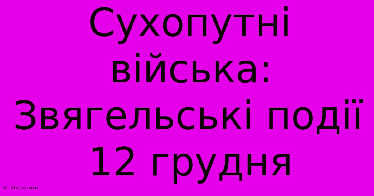 Сухопутні Війська: Звягельські Події 12 Грудня