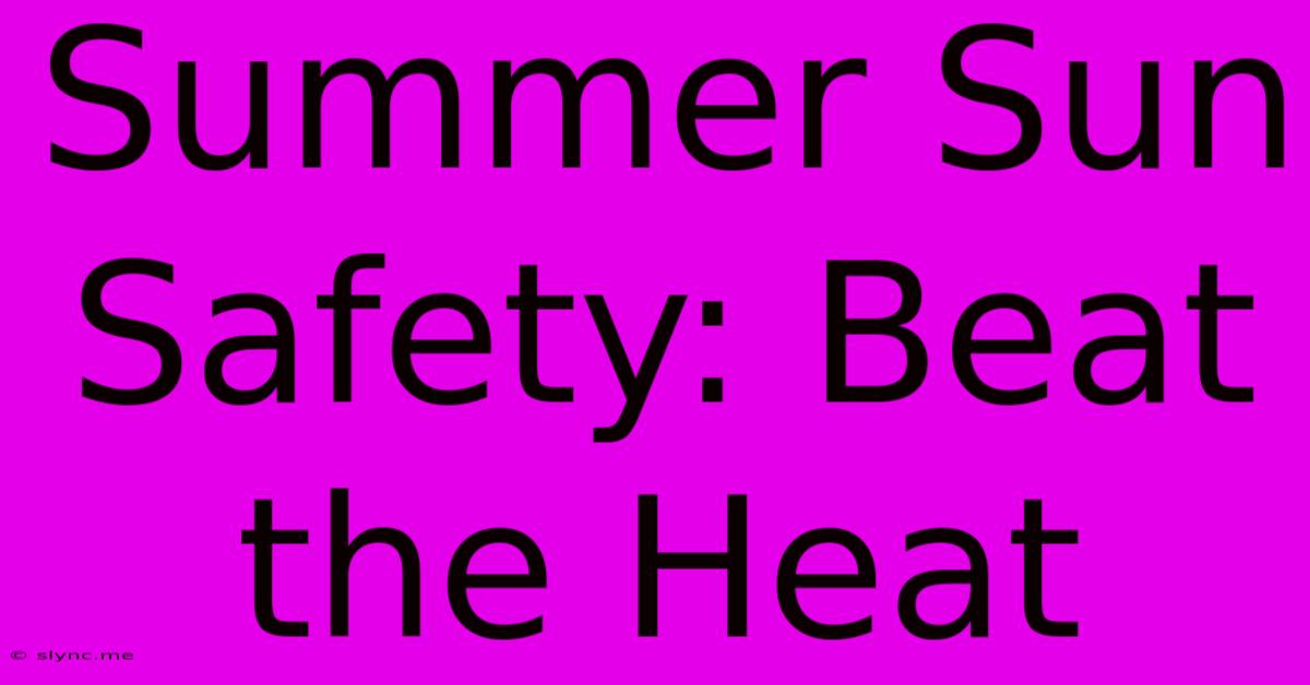 Summer Sun Safety: Beat The Heat