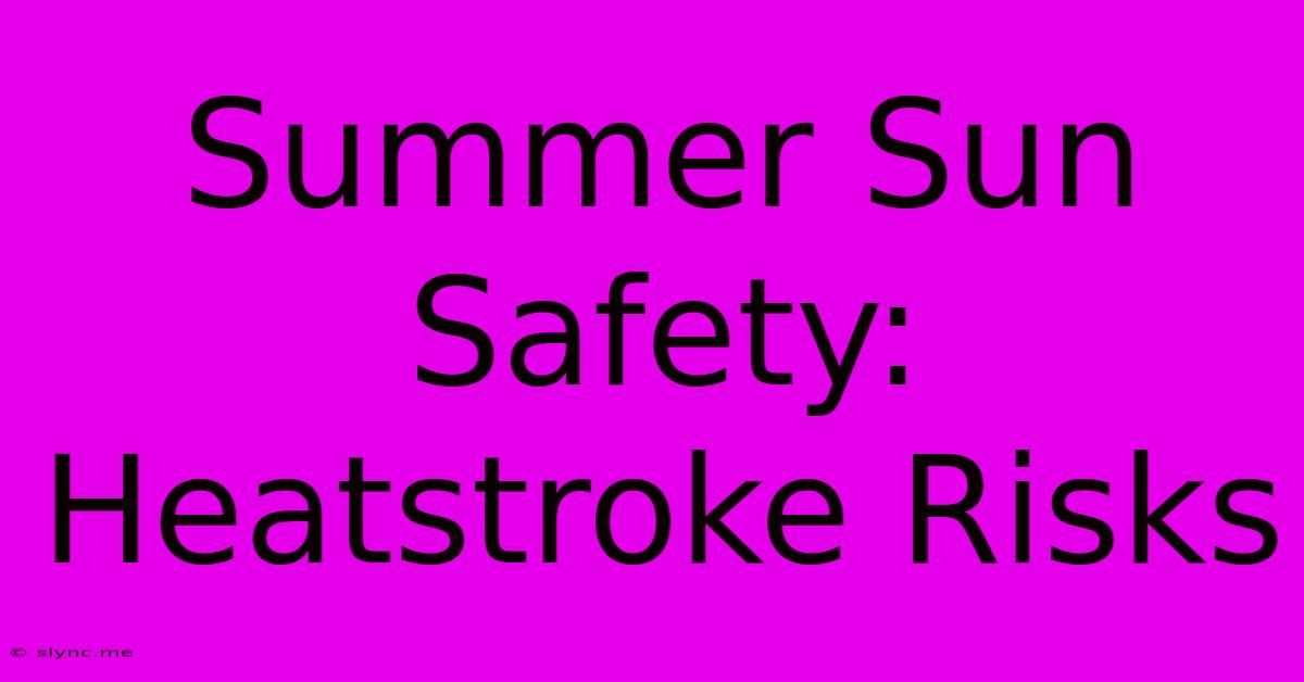 Summer Sun Safety: Heatstroke Risks