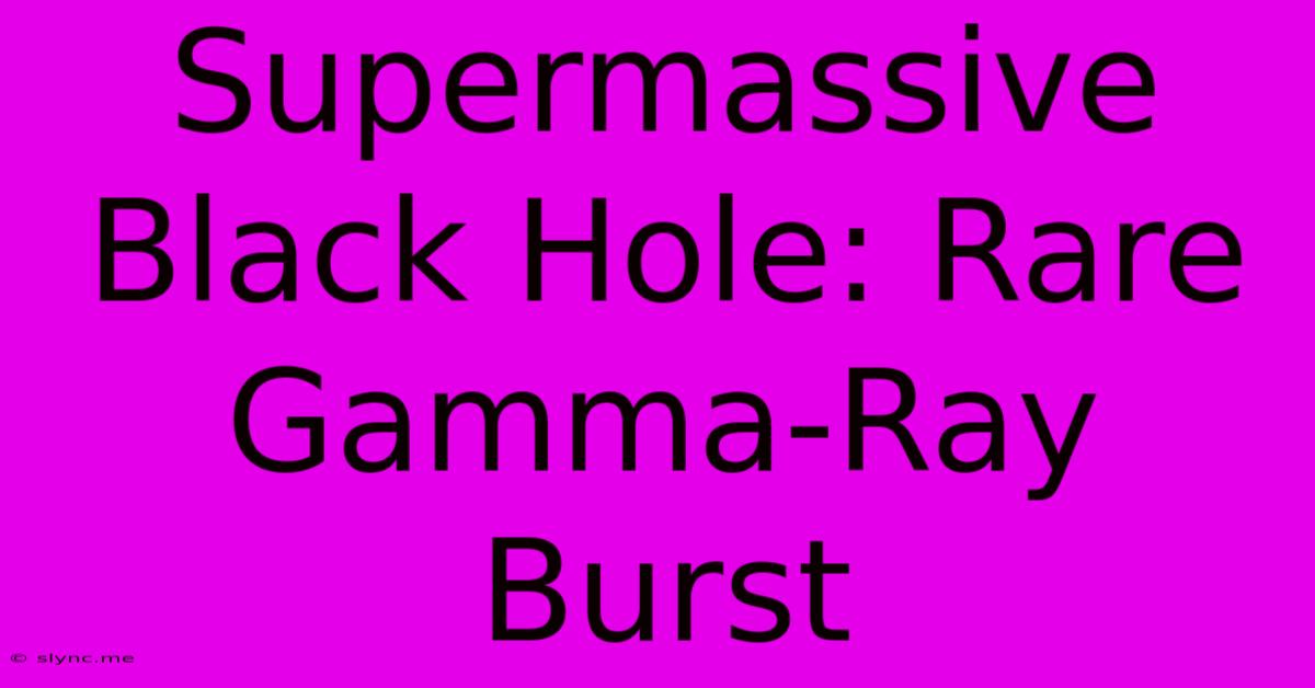 Supermassive Black Hole: Rare Gamma-Ray Burst