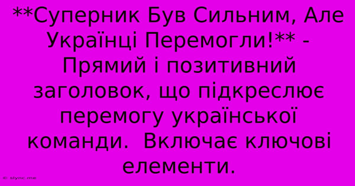 **Суперник Був Сильним, Але Українці Перемогли!** -  Прямий І Позитивний Заголовок, Що Підкреслює Перемогу Української Команди.  Включає Ключові Елементи.