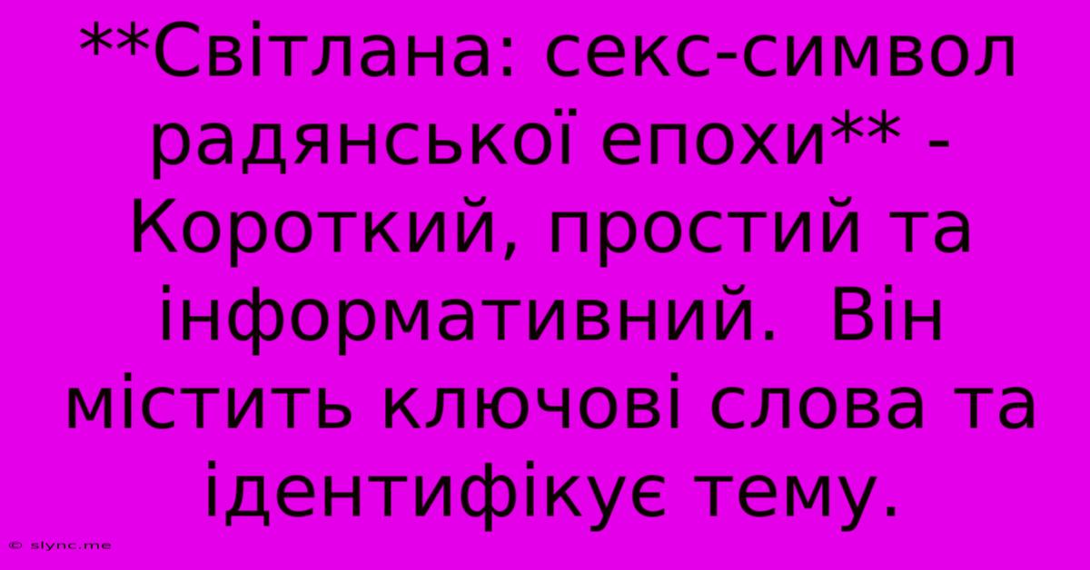 **Світлана: Секс-символ Радянської Епохи** -  Короткий, Простий Та Інформативний.  Він Містить Ключові Слова Та Ідентифікує Тему.