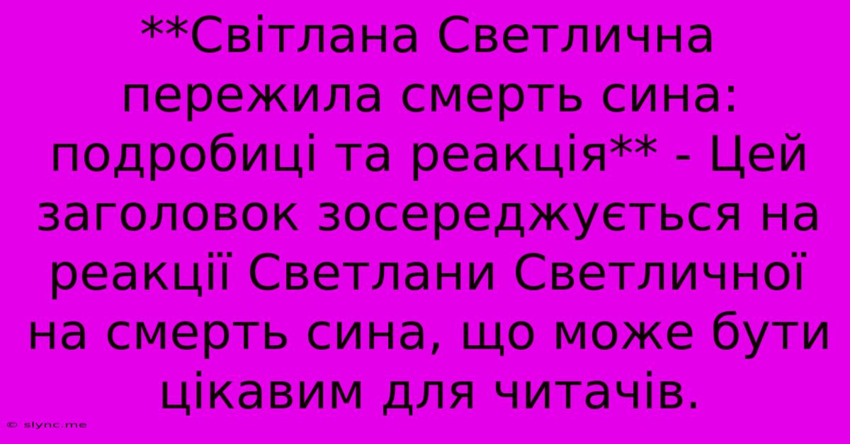 **Світлана Светлична Пережила Смерть Сина: Подробиці Та Реакція** - Цей Заголовок Зосереджується На Реакції Светлани Светличної На Смерть Сина, Що Може Бути Цікавим Для Читачів.