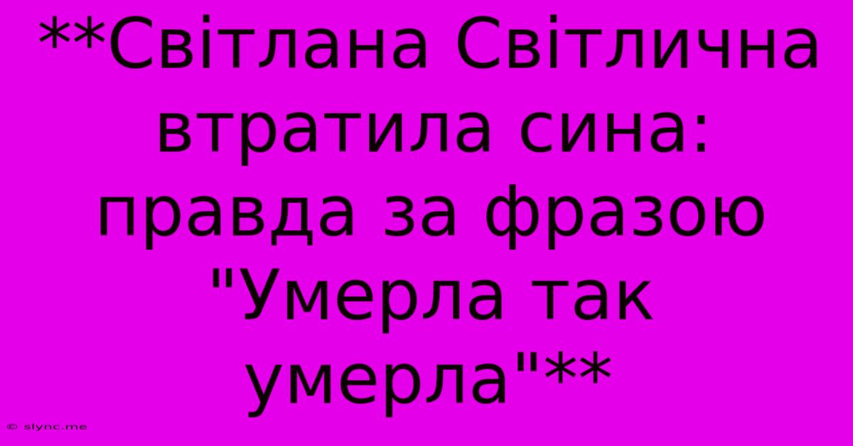 **Світлана Світлична Втратила Сина: Правда За Фразою 