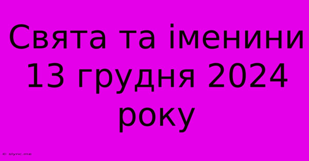 Свята Та Іменини 13 Грудня 2024 Року