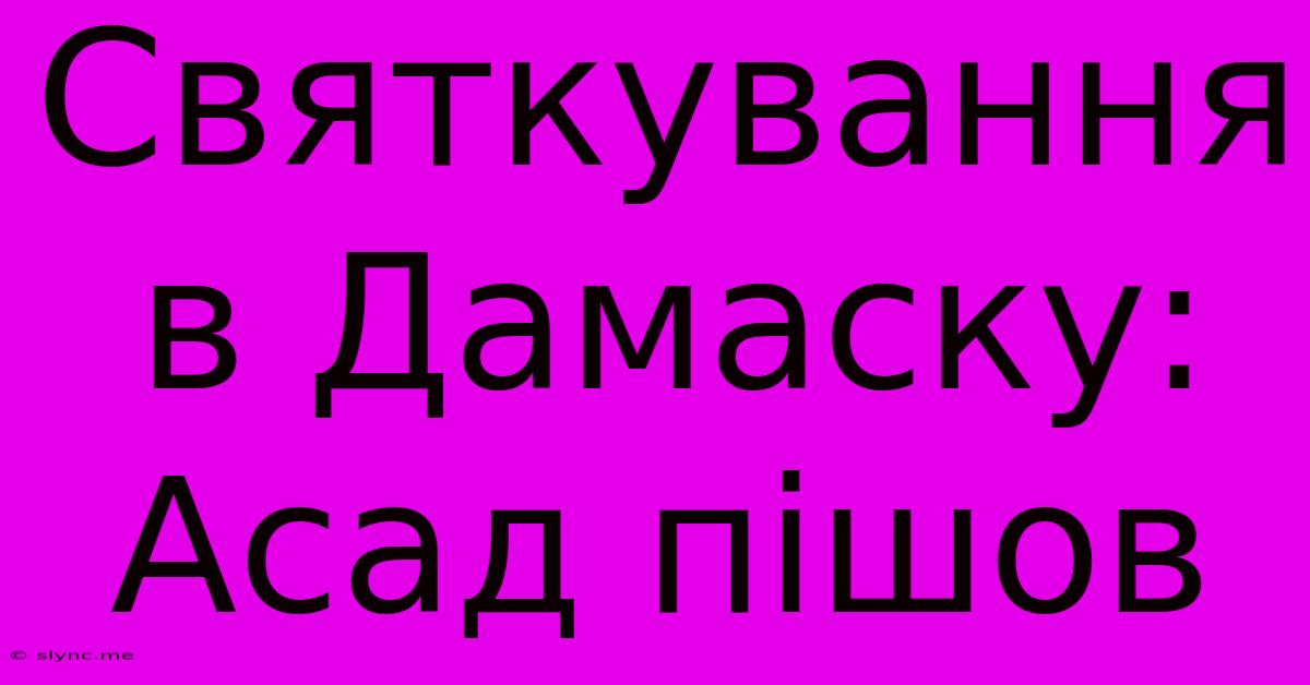 Святкування В Дамаску: Асад Пішов