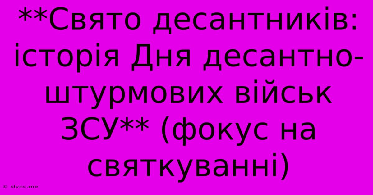 **Свято Десантників: Історія Дня Десантно-штурмових Військ ЗСУ** (фокус На Святкуванні)