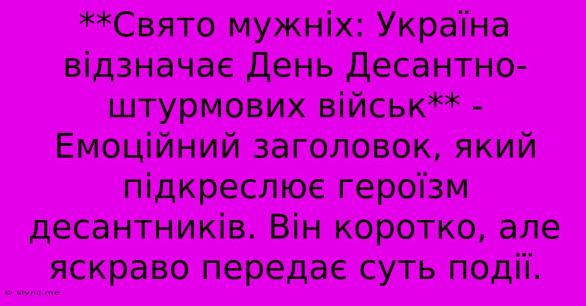 **Свято Мужніх: Україна Відзначає День Десантно-штурмових Військ** -  Емоційний Заголовок, Який Підкреслює Героїзм Десантників. Він Коротко, Але Яскраво Передає Суть Події.